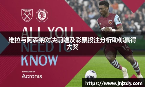 维拉与阿森纳对决前瞻及彩票投注分析助你赢得大奖