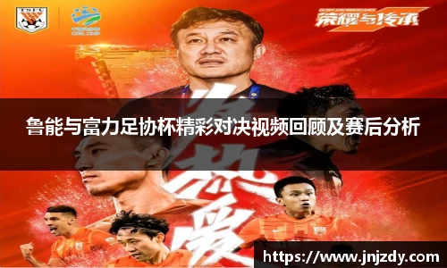 鲁能与富力足协杯精彩对决视频回顾及赛后分析